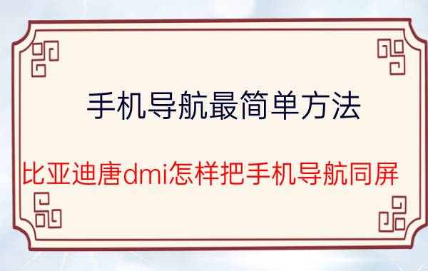 手机导航最简单方法 比亚迪唐dmi怎样把手机导航同屏？